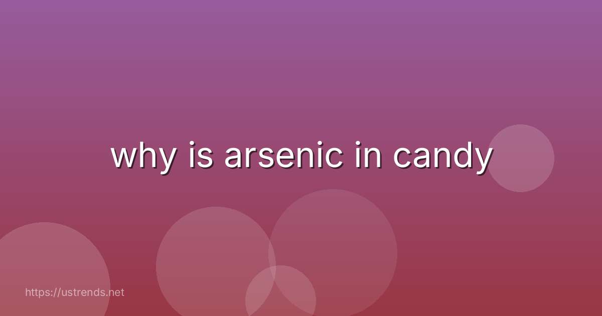 why is arsenic in candy