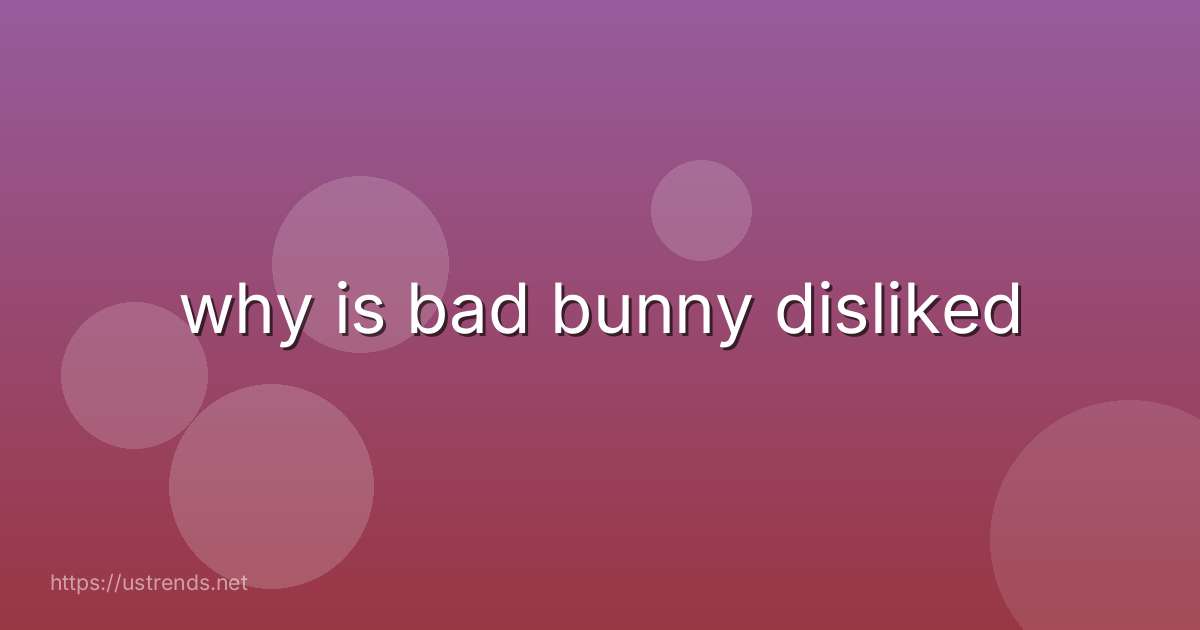 why is bad bunny disliked