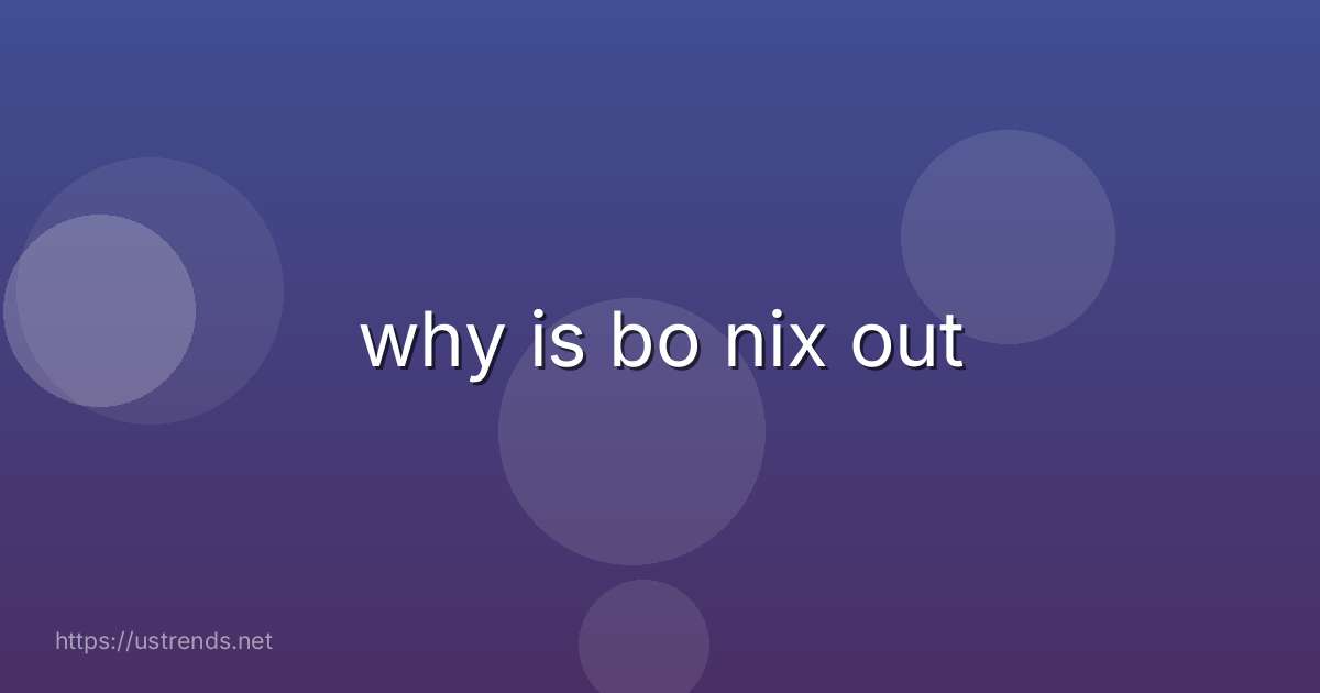 why is bo nix out