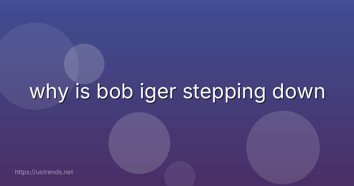 why is bob iger stepping down