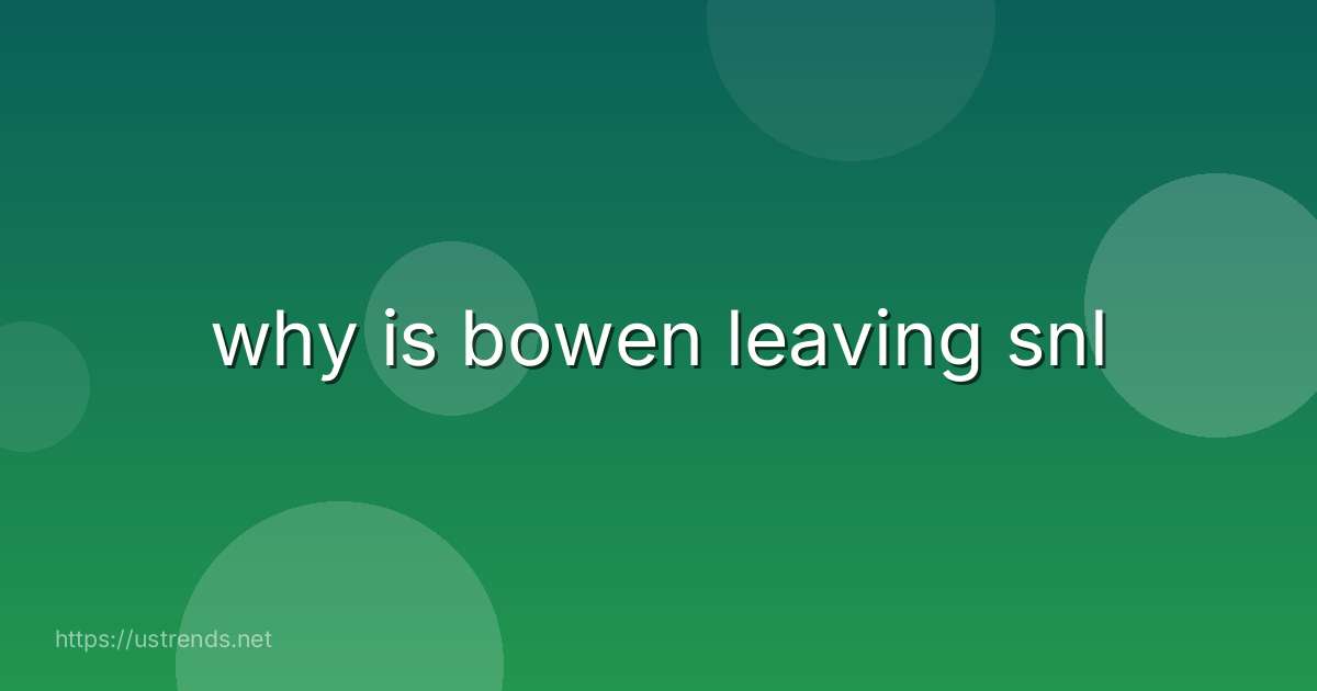 why is bowen leaving snl