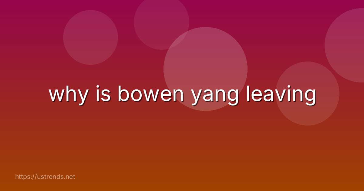 why is bowen yang leaving