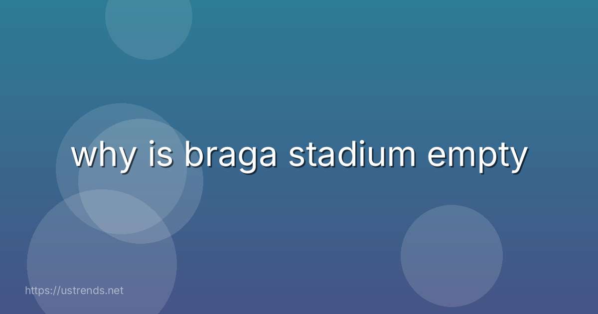 why is braga stadium empty