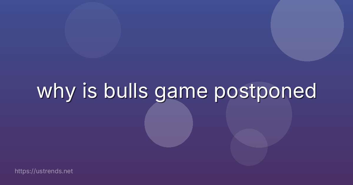 why is bulls game postponed