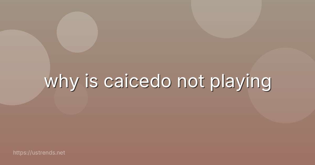why is caicedo not playing
