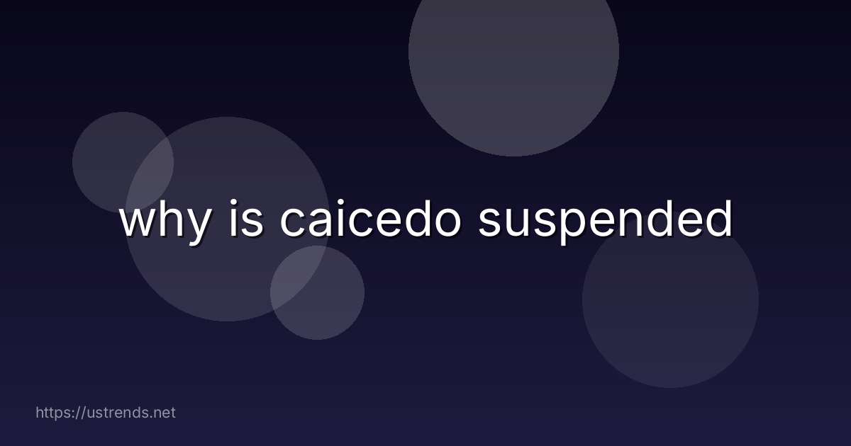 why is caicedo suspended