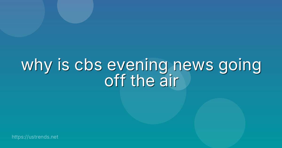 why is cbs evening news going off the air
