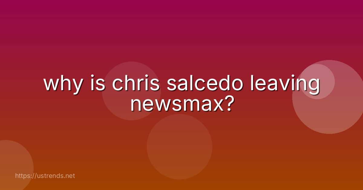 why is chris salcedo leaving newsmax?