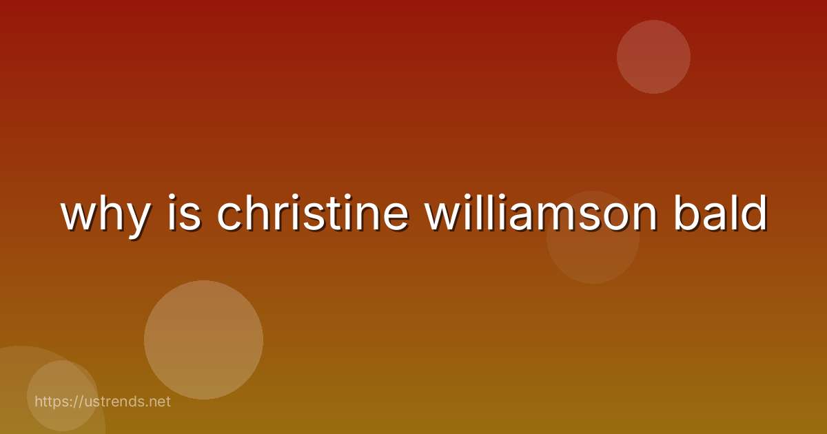 why is christine williamson bald