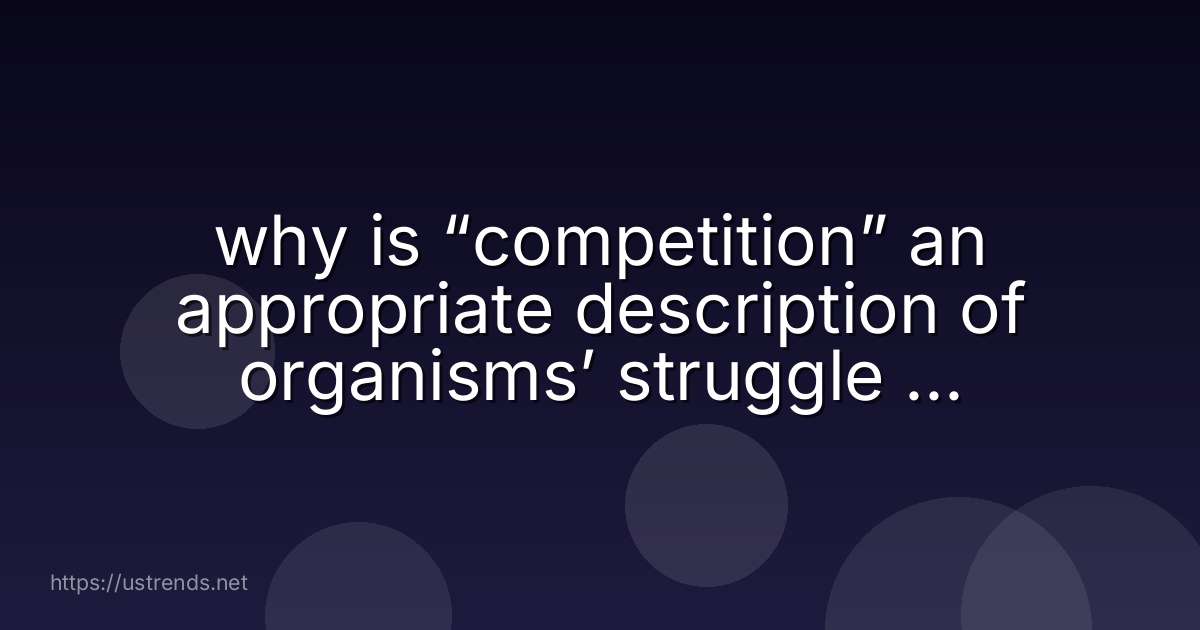why is “competition” an appropriate description of organisms’ struggle for resources?