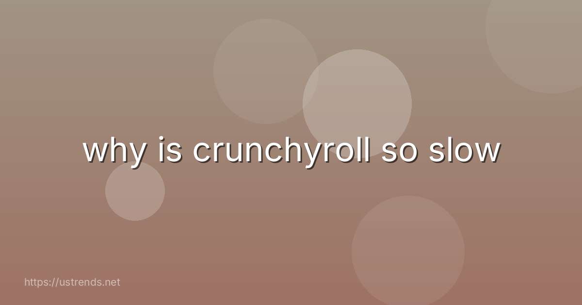 why is crunchyroll so slow