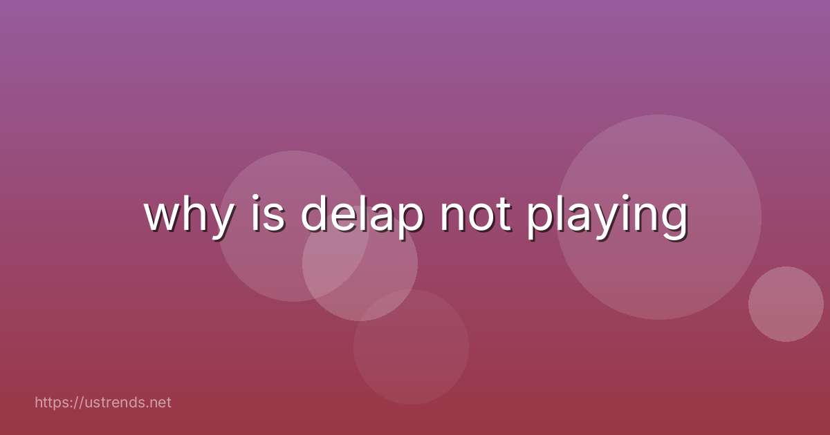 why is delap not playing