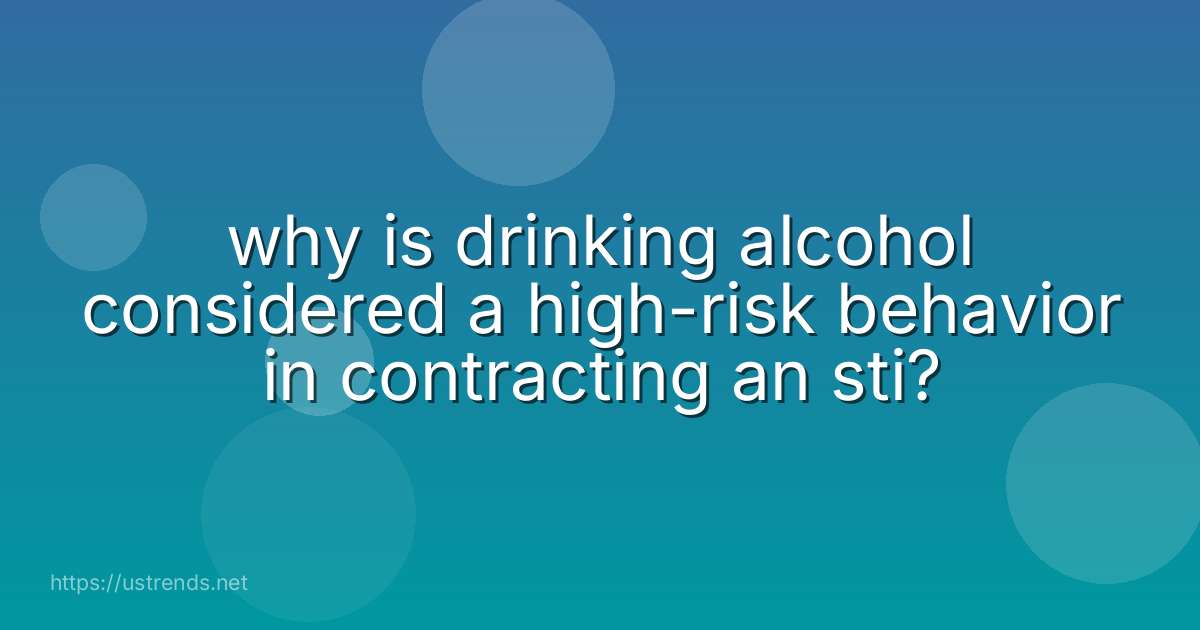 why is drinking alcohol considered a high-risk behavior in contracting an sti?