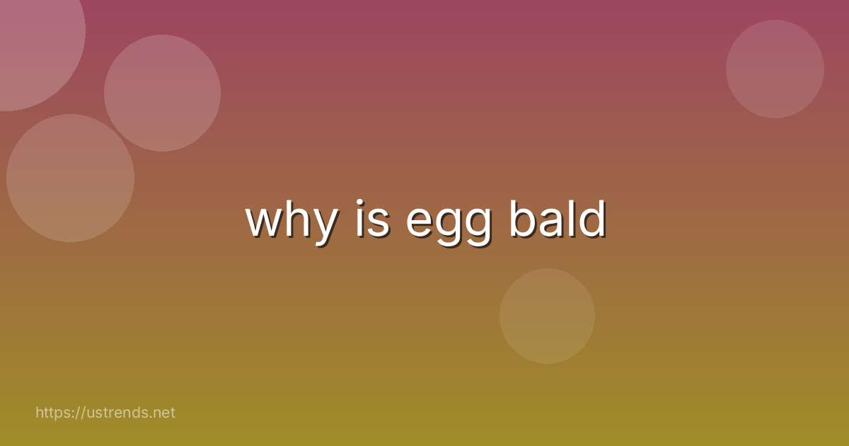 why is egg bald