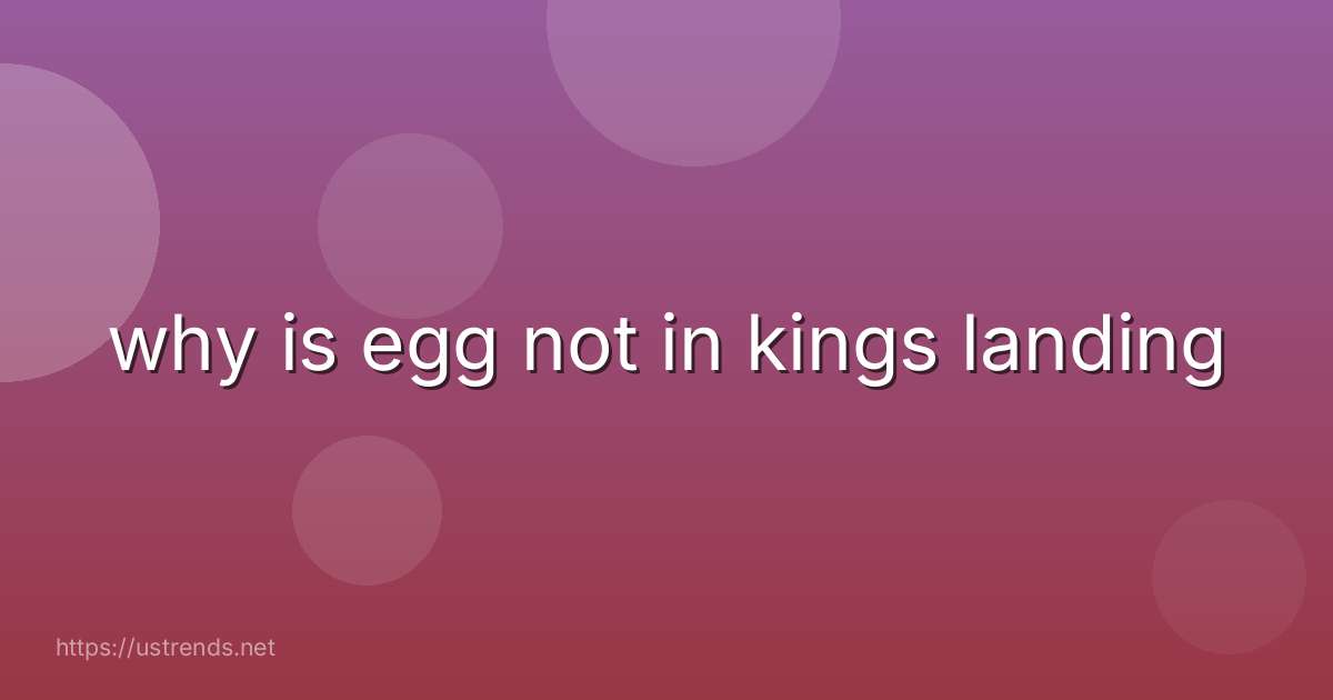 why is egg not in kings landing