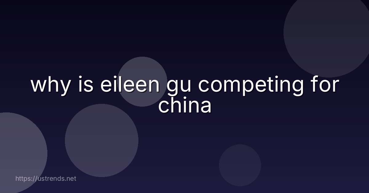 why is eileen gu competing for china