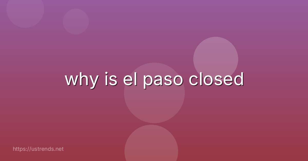 why is el paso closed