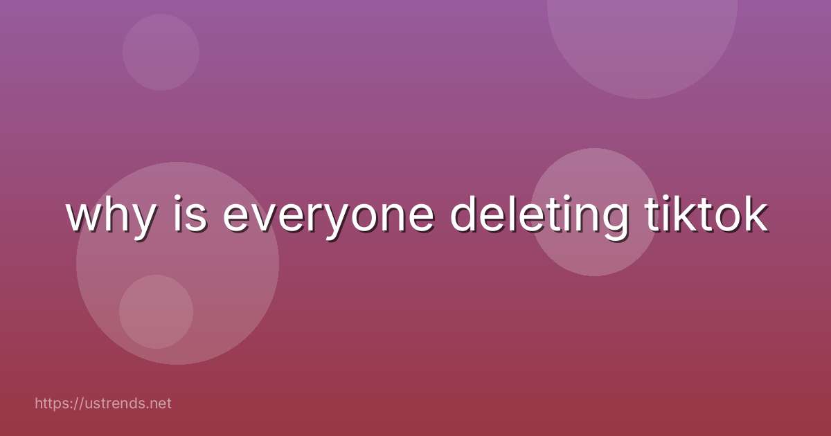 why is everyone deleting tiktok