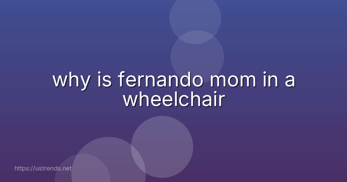 why is fernando mom in a wheelchair