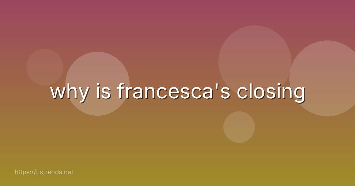 why is francesca's closing