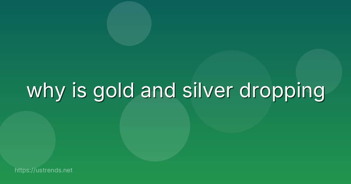 why is gold and silver dropping