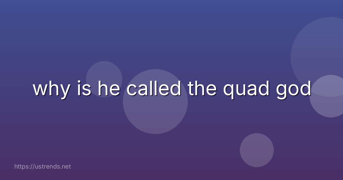 why is he called the quad god