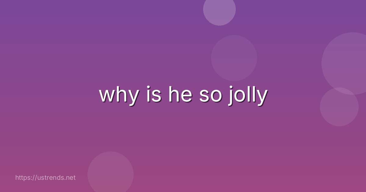 why is he so jolly