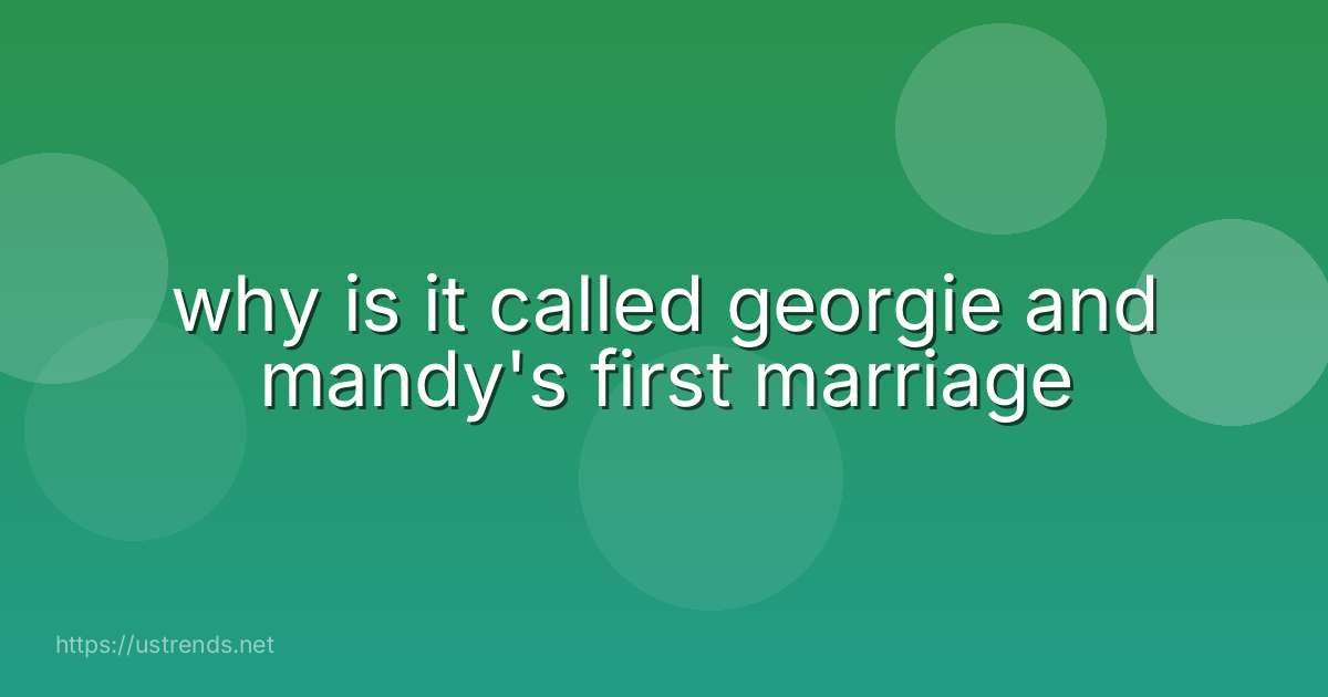 why is it called georgie and mandy's first marriage