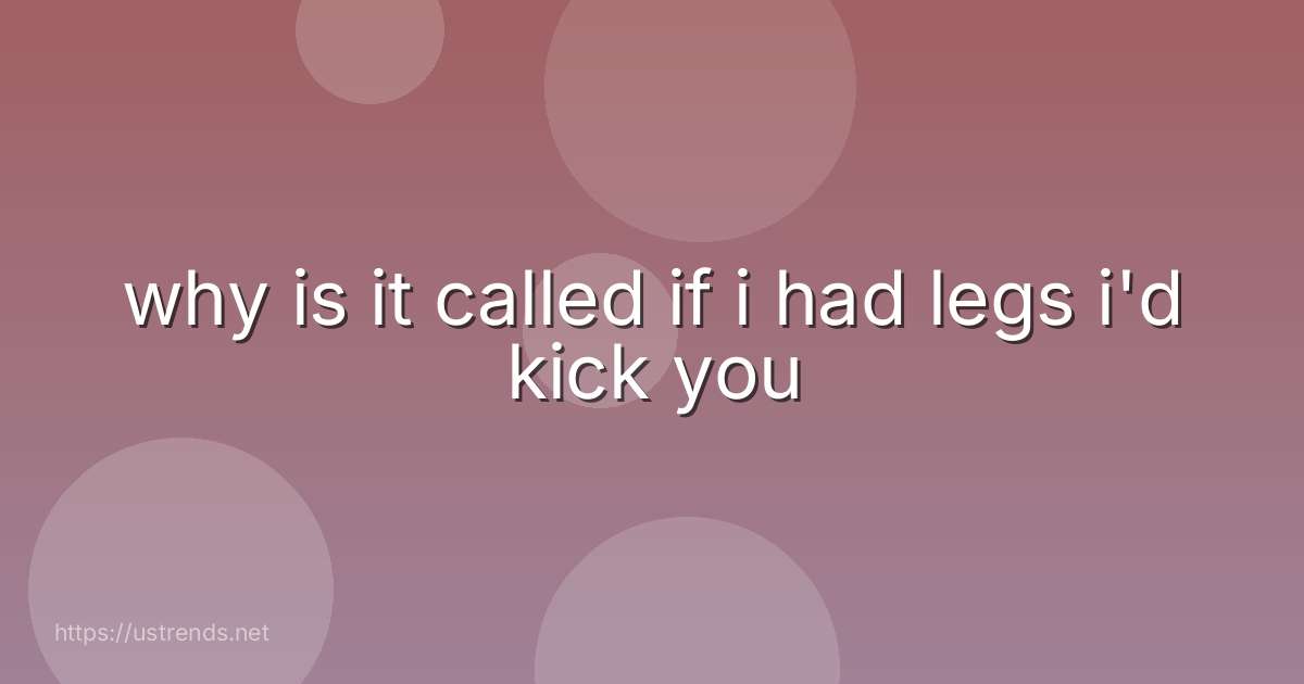 why is it called if i had legs i'd kick you