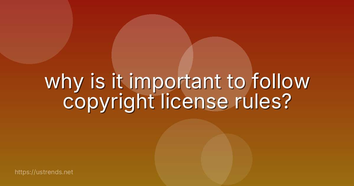 why is it important to follow copyright license rules?