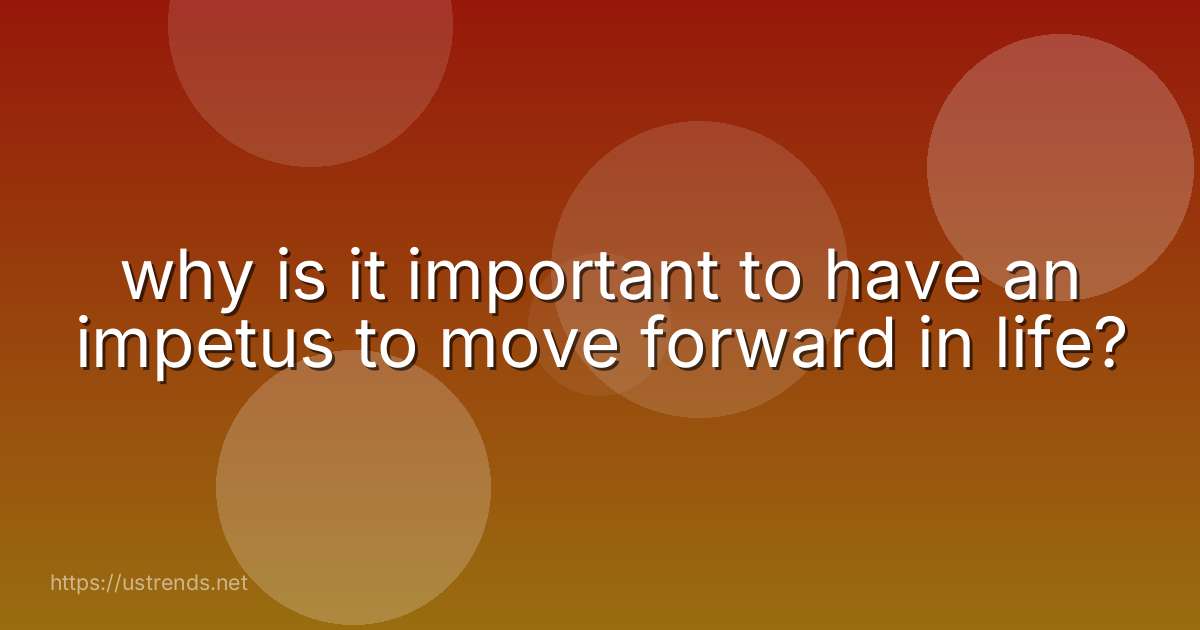 why is it important to have an impetus to move forward in life?