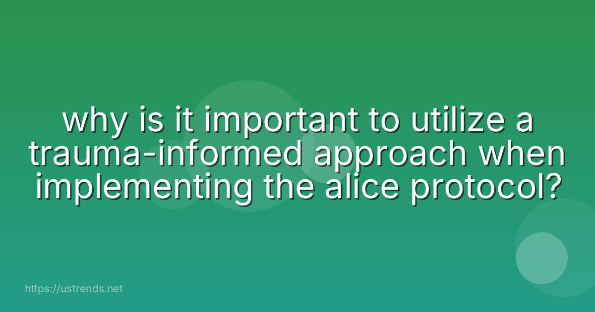 why is it important to utilize a trauma-informed approach when implementing the alice protocol?