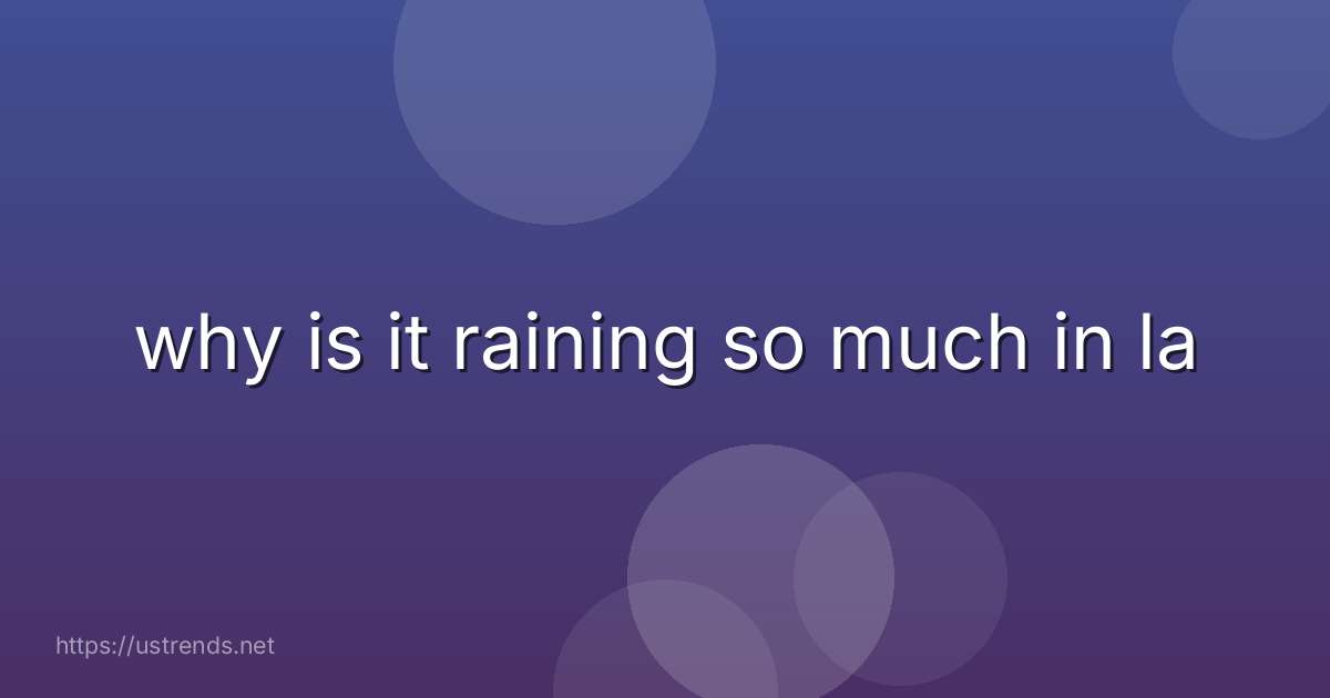 why is it raining so much in la