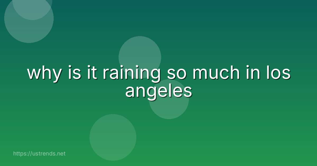 why is it raining so much in los angeles