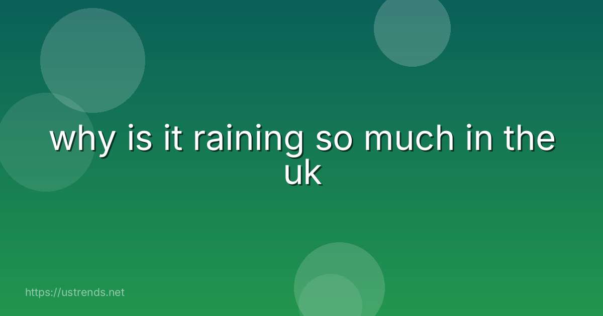 why is it raining so much in the uk