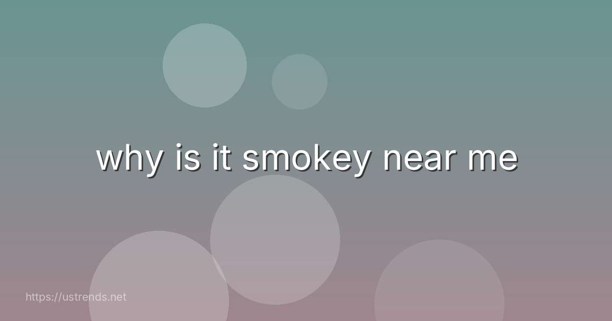 why is it smokey near me