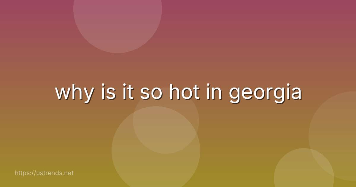 why is it so hot in georgia
