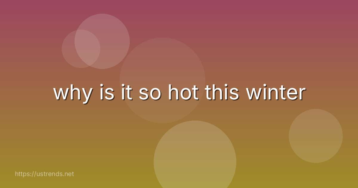 why is it so hot this winter
