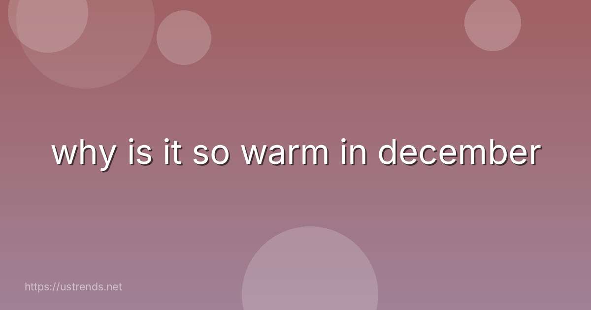 why is it so warm in december