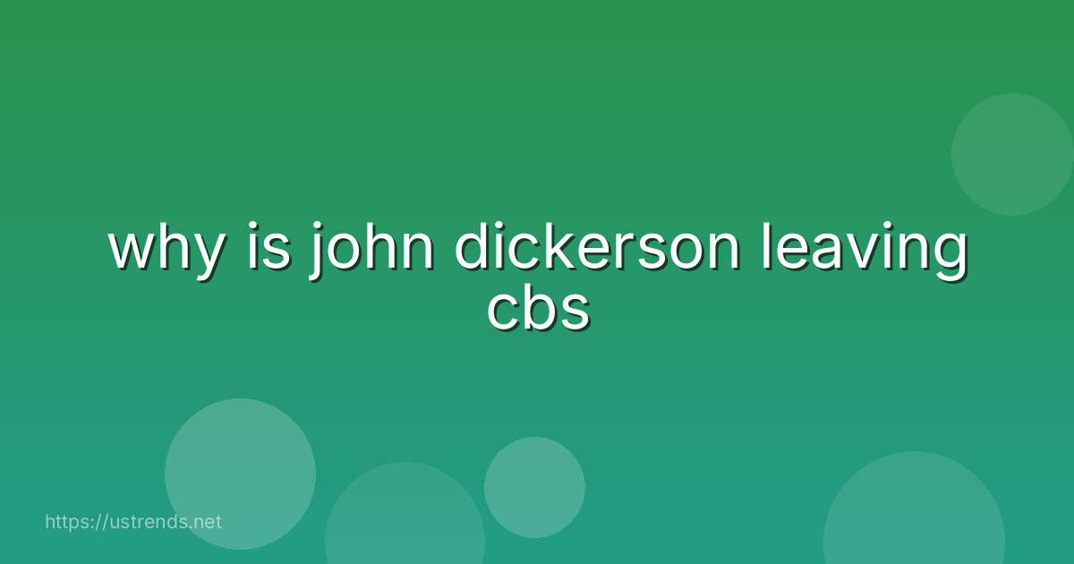 why is john dickerson leaving cbs