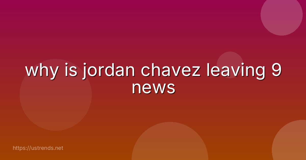 why is jordan chavez leaving 9 news
