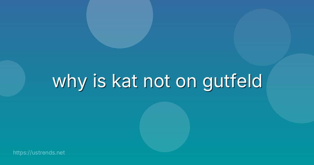 why is kat not on gutfeld