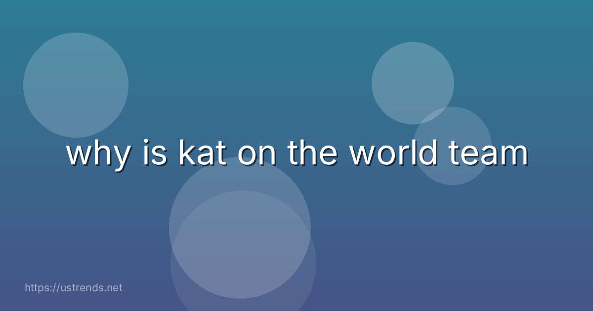 why is kat on the world team