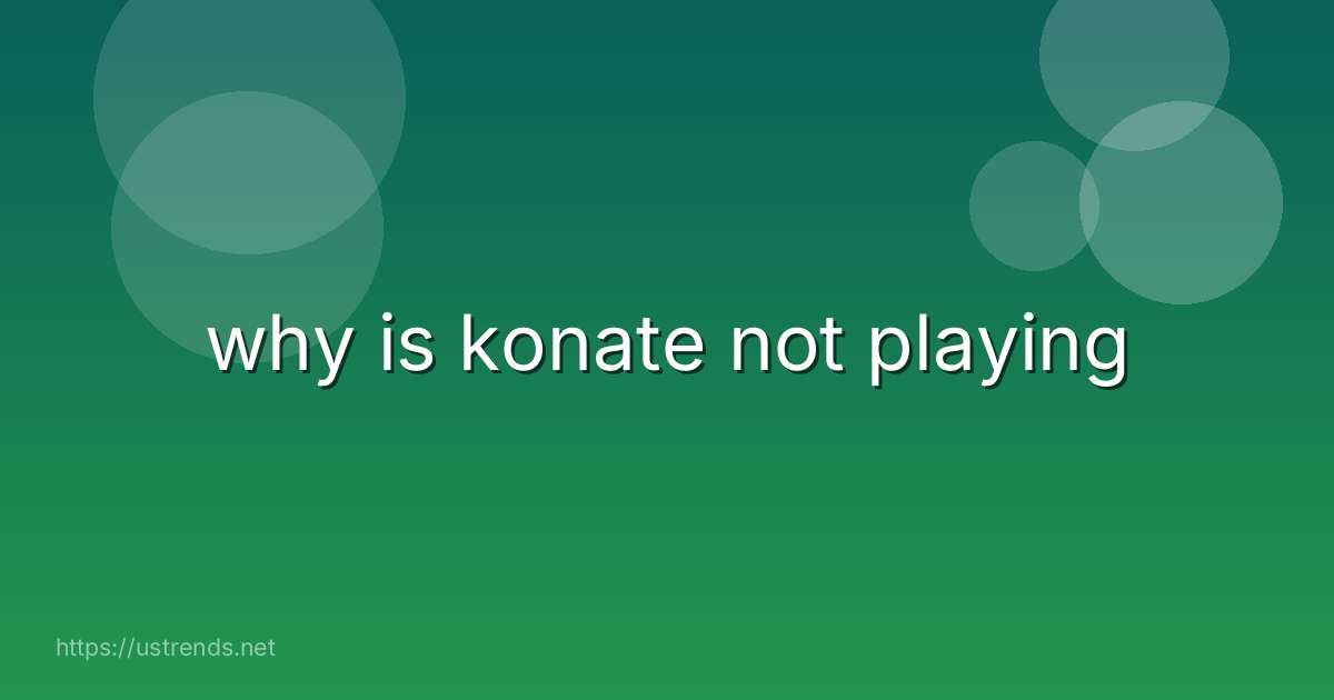 why is konate not playing