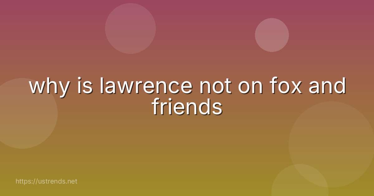 why is lawrence not on fox and friends