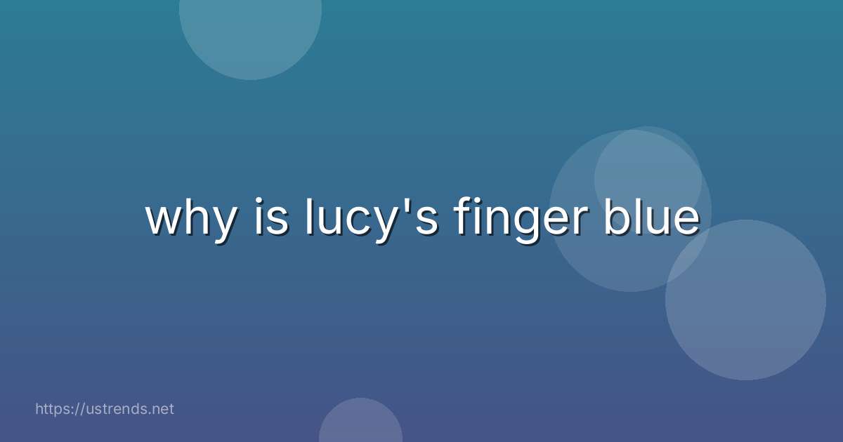 why is lucy's finger blue