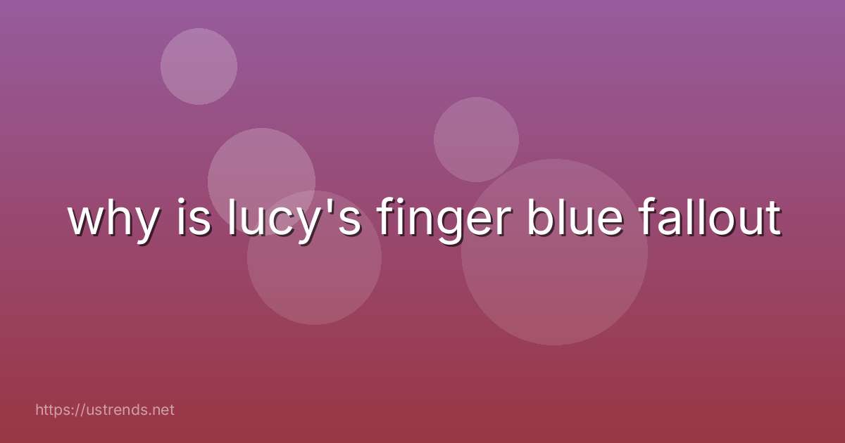 why is lucy's finger blue fallout