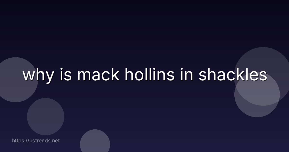 why is mack hollins in shackles