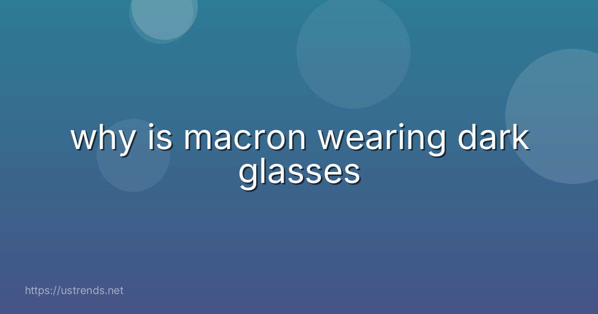 why is macron wearing dark glasses