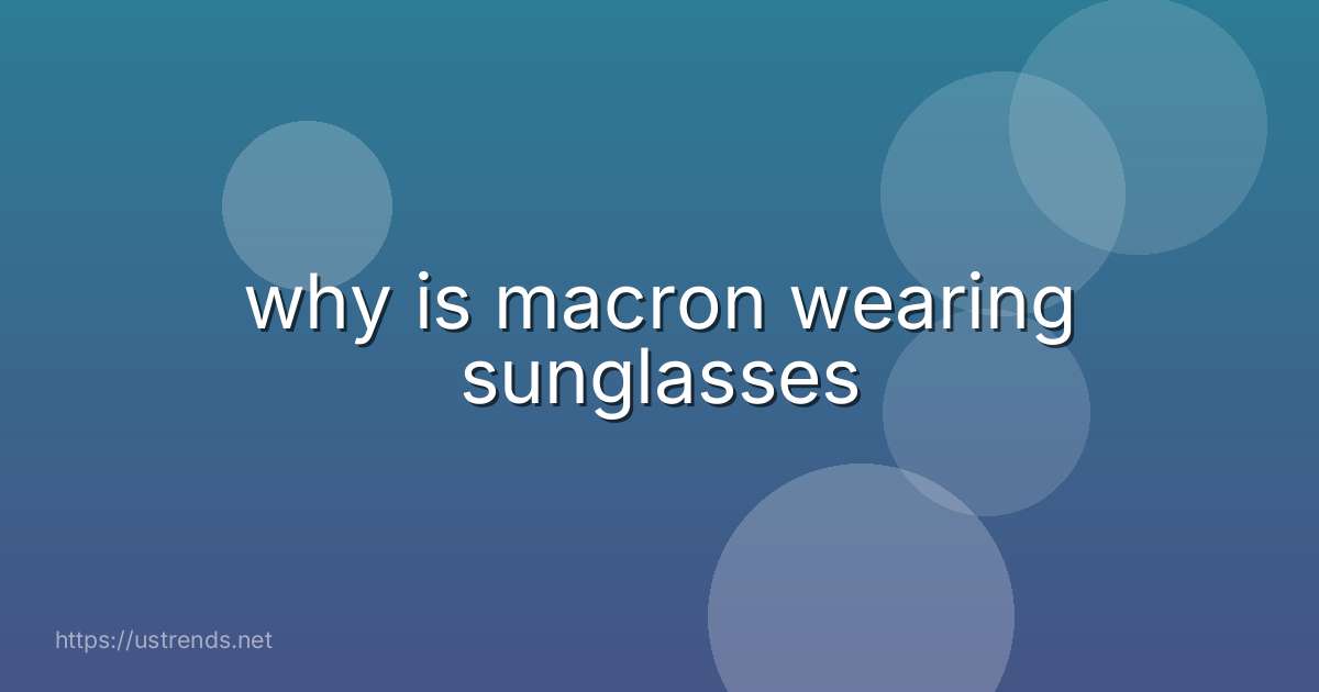 why is macron wearing sunglasses